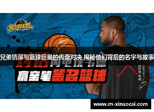 兄弟情深与篮球巨星的传奇对决 揭秘他们背后的名字与故事