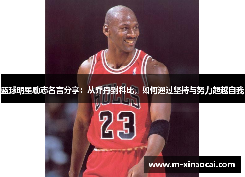 篮球明星励志名言分享：从乔丹到科比，如何通过坚持与努力超越自我