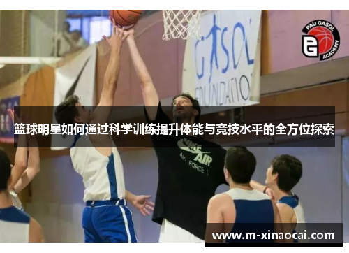 篮球明星如何通过科学训练提升体能与竞技水平的全方位探索