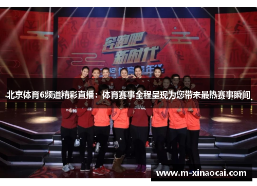 北京体育6频道精彩直播：体育赛事全程呈现为您带来最热赛事瞬间
