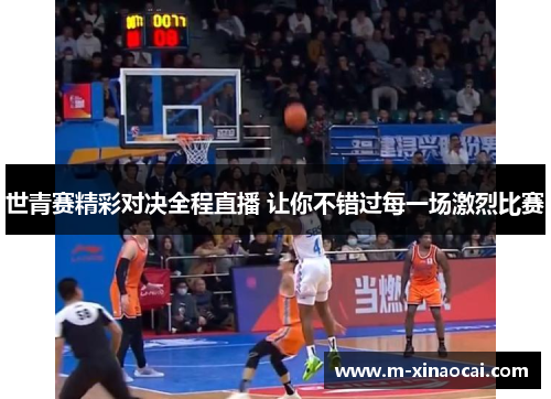 世青赛精彩对决全程直播 让你不错过每一场激烈比赛